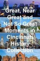 Great, Near Great and Not So Great Moments in Cincinnati History Collection